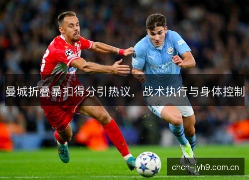 曼城折叠暴扣得分引热议,战术执行与身体控制 曼城折叠暴扣得分引热议,战术执行与身体控制